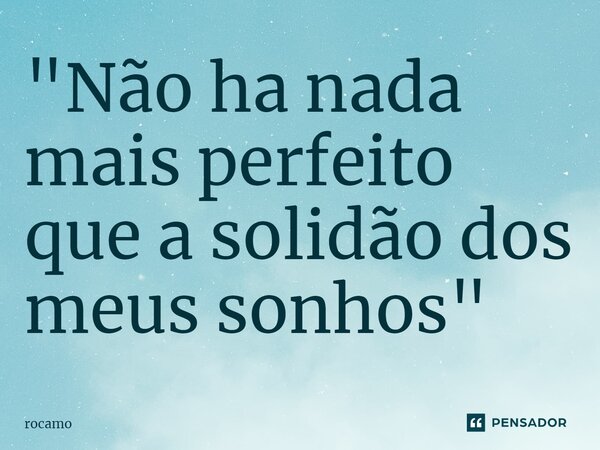 "⁠Não ha nada mais perfeito que a solidão dos meus sonhos"... Frase de rocamo.