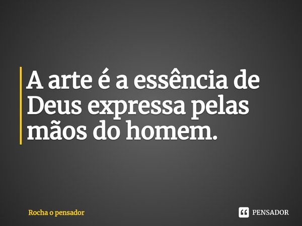 ⁠⁠⁠A arte é a essência de Deus expressa pelas mãos do homem.... Frase de Rocha o pensador.
