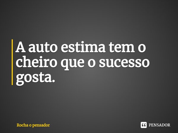 ⁠A auto estima tem o cheiro que o sucesso gosta.... Frase de Rocha o pensador.