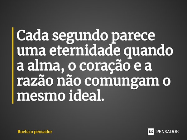 ⁠Cada segundo parece uma eternidade quando a alma, o coração e a razão não comungam o mesmo ideal.⁠... Frase de Rocha o pensador.