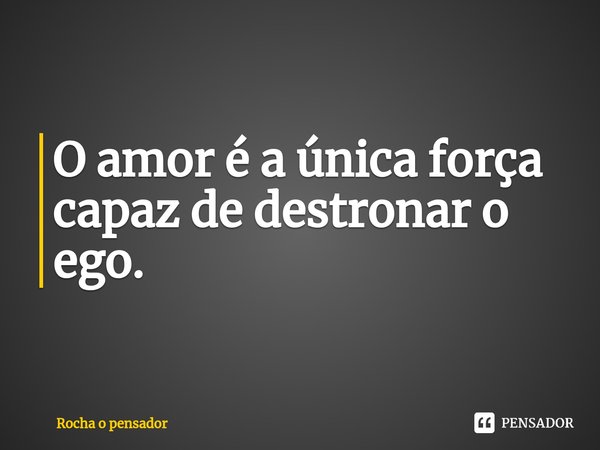 O amor é a única força capaz de destronar o ego.⁠... Frase de Rocha o pensador.
