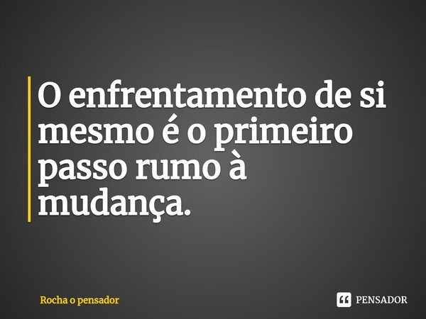 O enfrentamento de si mesmo é o primeiro passo rumo à mudança.⁠... Frase de Rocha o pensador.