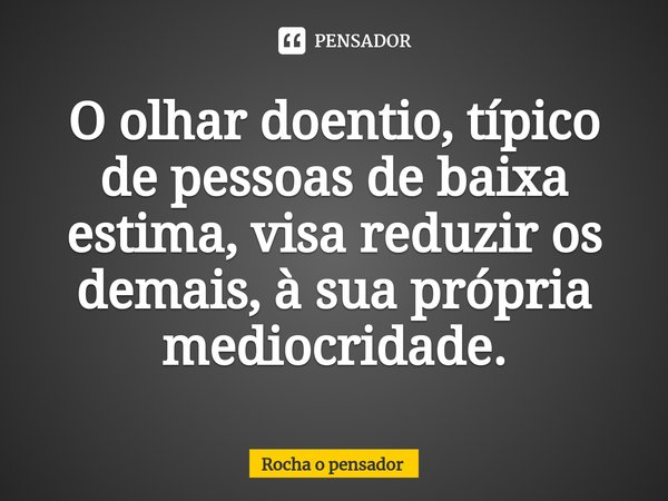 ⁠⁠O olhar doentio, típico de pessoas de baixa estima, visa reduzir os demais, à sua própria mediocridade.... Frase de Rocha o pensador.