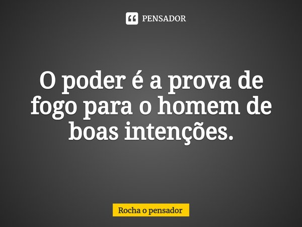 ⁠⁠⁠O poder é a prova de fogo para o homem de boas intenções.... Frase de Rocha o pensador.