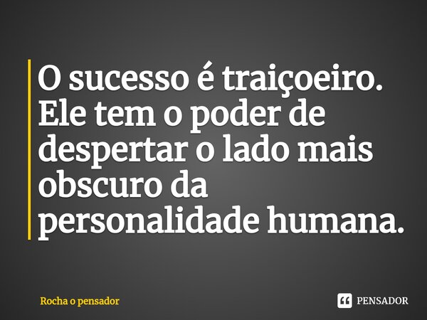 ⁠⁠O sucesso é traiçoeiro. Ele tem o poder de despertar o lado mais obscuro da personalidade humana.... Frase de Rocha o pensador.