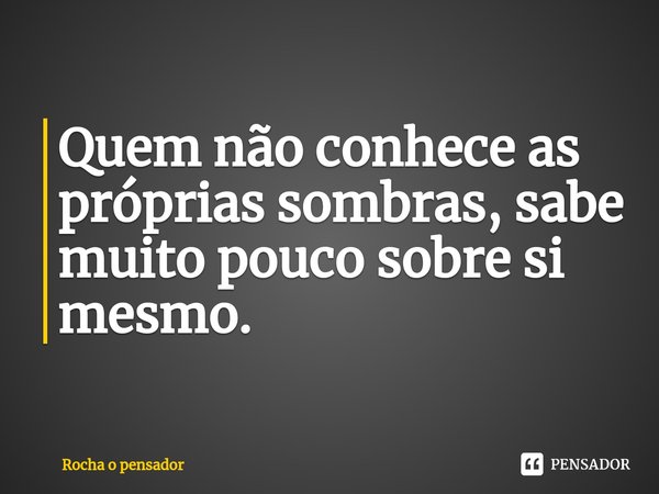 ⁠Quem não conhece as próprias sombras, sabe muito pouco sobre si mesmo.... Frase de Rocha o pensador.
