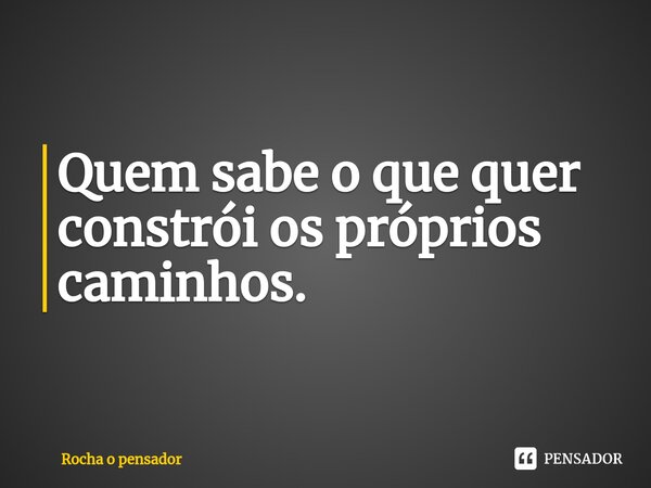 Quem sabe o que quer constrói os próprios caminhos.⁠... Frase de Rocha o pensador.