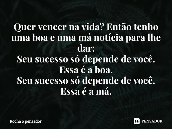 ⁠⁠Quer vencer na vida? Então tenho uma boa e uma má notícia para lhe dar: Seu sucesso só depende de você. Essa é a boa. Seu sucesso só depende de você. Essa é a... Frase de Rocha o pensador.