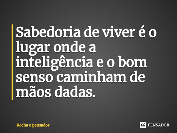 ⁠⁠Sabedoria de viver é o lugar onde a inteligência e o bom senso caminham de mãos dadas.... Frase de Rocha o pensador.
