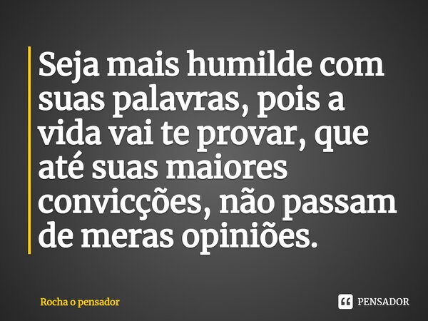 ⁠Seja mais humilde com suas palavras, pois a vida vai te provar, que até suas maiores convicções, não passam de meras opiniões.... Frase de Rocha o pensador.
