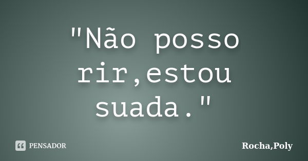 "Não posso rir,estou suada."... Frase de Rocha,Poly.