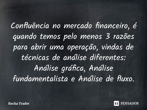 Confluência no mercado financeiro, é quando temos pelo menos 3 razões para abrir uma operação, vindas de técnicas de análise diferentes: Análise gráfica, Anális... Frase de Rocha Trader.