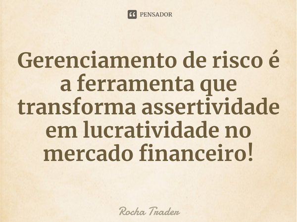 ⁠Gerenciamento de risco é a ferramenta que transforma assertividade em lucratividade no mercado financeiro!... Frase de Rocha Trader.