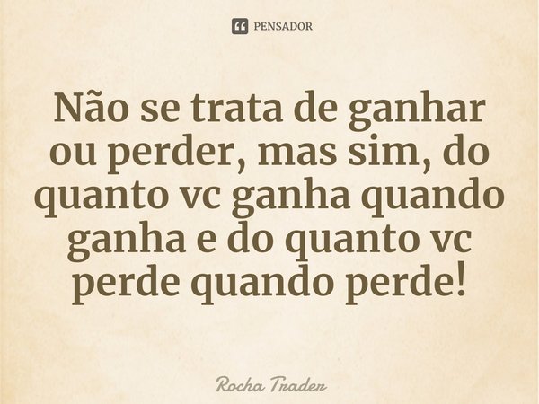 ⁠Não se trata de ganhar ou perder, mas sim, do quanto vc ganha quando ganha e do quanto vc perde quando perde!... Frase de Rocha Trader.