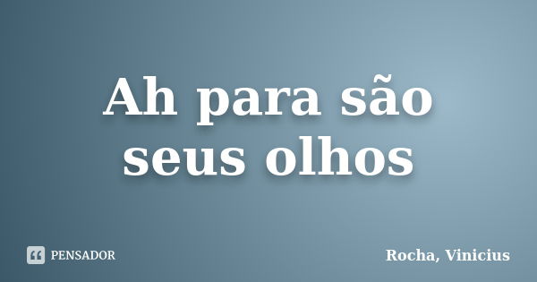 Ah para são seus olhos... Frase de Rocha, Vinicius.