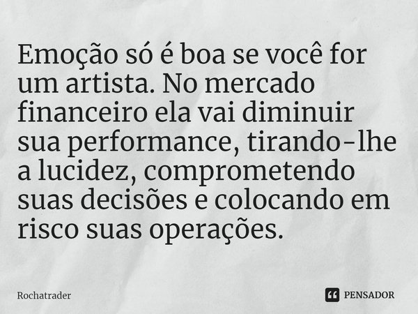 ⁠⁠Emoção só é boa se você for um artista. No mercado financeiro ela vai diminuir sua performance, tirando-lhe a lucidez, comprometendo suas decisões e colocando... Frase de Rochatrader.