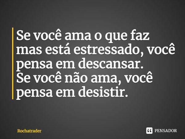 Se você ama o que faz mas está estressado, você pensa em descansar.
Se você não ama, você pensa em desistir. ⁠... Frase de Rochatrader.