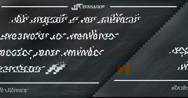 Na oração e no silêncio encontro as melhores respostas para minhas incertezas 🙌... Frase de Rochelle Oliveira.