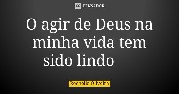 O agir de Deus na minha vida tem sido lindo 😍... Frase de Rochelle Oliveira.