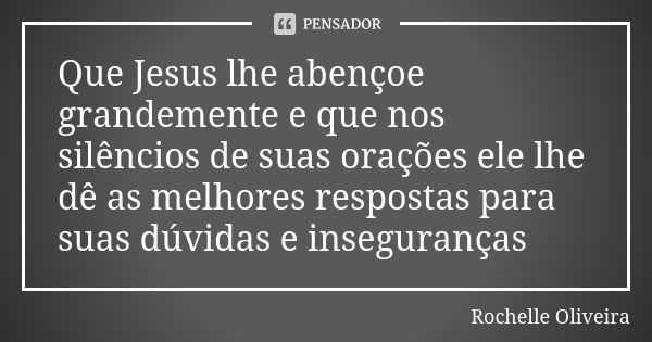 Que Jesus lhe abençoe grandemente e que nos silêncios de suas orações ele lhe dê as melhores respostas para suas dúvidas e inseguranças 🙌... Frase de Rochelle Oliveira.