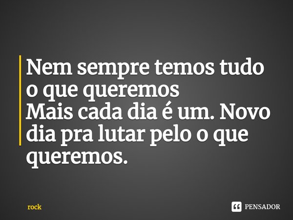 ⁠Nem sempre temos tudo o que queremos
Mais cada dia é um. Novo dia pra lutar pelo o que queremos.... Frase de rock.
