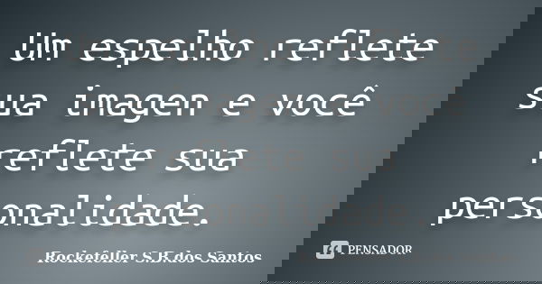 Um espelho reflete sua imagen e você reflete sua personalidade.... Frase de Rockefeller S.B.dos Santos.