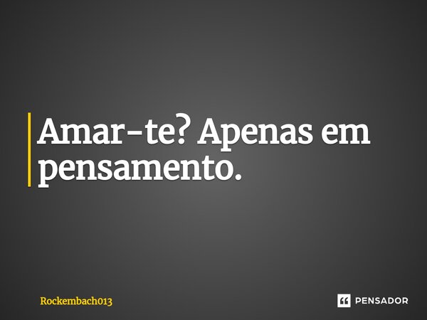 Amar-te? Apenas em pensamento.⁠... Frase de Rockembach013.