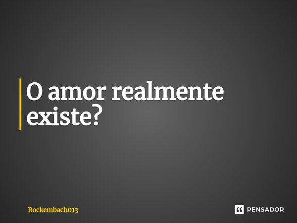 O amor realmente existe?⁠... Frase de Rockembach013.