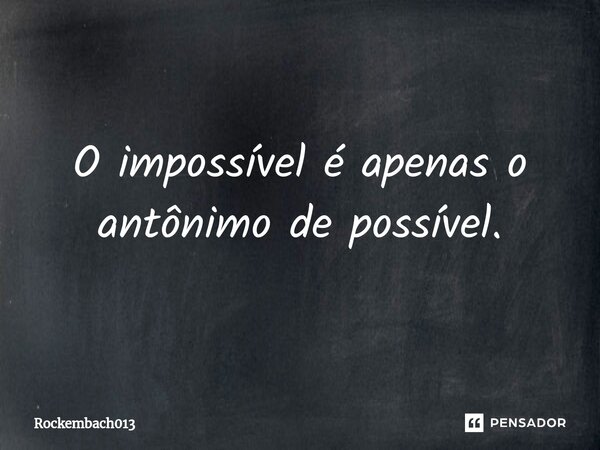 ⁠O impossível é apenas o antônimo de possível.... Frase de Rockembach013.