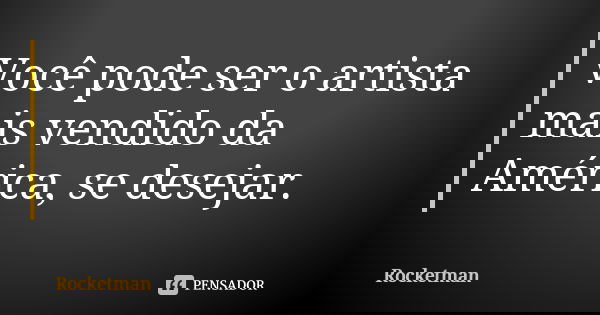 Você pode ser o artista mais vendido da América, se desejar.... Frase de Rocketman.
