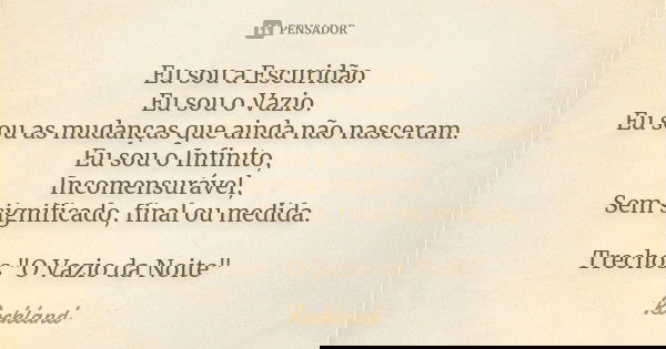 Eu sou a Escuridão. Eu sou o Vazio. Eu sou as mudanças que ainda não nasceram. Eu sou o Infinito, Incomensurável, Sem significado, final ou medida. Trechos &quo... Frase de Rockland.
