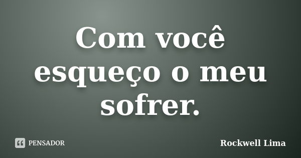 Com você esqueço o meu sofrer.... Frase de Rockwell Lima.