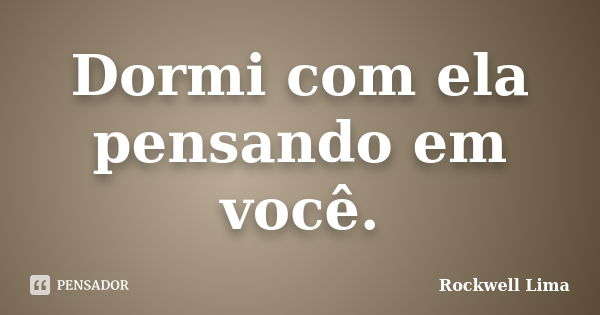 Dormi com ela pensando em você.... Frase de Rockwell Lima.