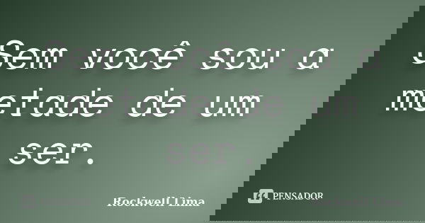 Sem você sou a metade de um ser.... Frase de Rockwell Lima.