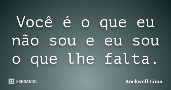 Você é o que eu não sou e eu sou o que lhe falta.... Frase de Rockwell Lima.