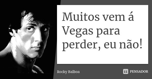 Muitos vem á Vegas para perder, eu não!... Frase de Rocky Balboa.