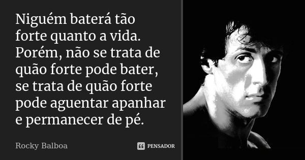 Niguém baterá tão forte quanto a vida. Porém, não se trata de quão forte pode bater, se trata de quão forte pode aguentar apanhar e permanecer de pé.... Frase de Rocky Balboa.