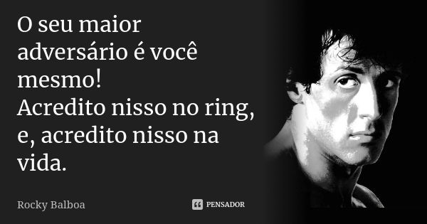 O seu maior adversário é você mesmo! Acredito nisso no ring, e, acredito nisso na vida.... Frase de Rocky Balboa.