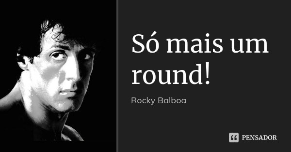 Só mais um round!... Frase de Rocky Balboa.