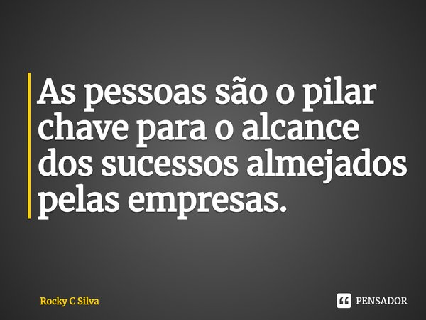 ⁠As pessoas são o pilar chave para o alcance dos sucessos almejados pelas empresas.... Frase de Rocky C Silva.