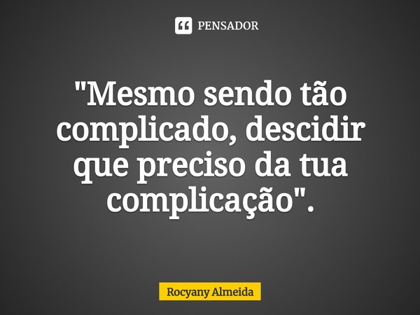 ⁠"Mesmo sendo tão complicado, descidir que preciso da tua complicação".... Frase de Rocyany Almeida.