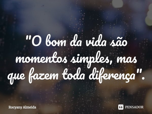 ⁠"O bom da vida são momentos simples, mas que fazem toda diferença".... Frase de Rocyany Almeida.
