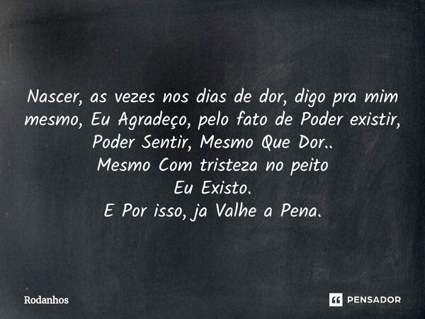 ⁠ ⁠Nascer, as vezes nos dias de dor, digo pra mim mesmo, Eu Agradeço, pelo fato de Poder existir, Poder Sentir, Mesmo Que Dor.. Mesmo Com tristeza no peito Eu E... Frase de Rodanhos.