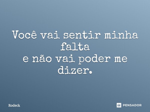 ⁠Você vai sentir minha falta e não vai poder me dizer.... Frase de Rodeck.