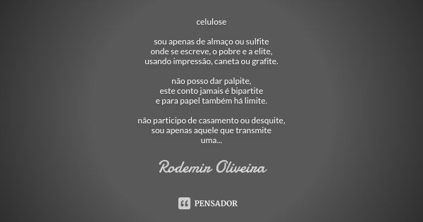 celulose sou apenas de almaço ou sulfite onde se escreve, o pobre e a elite, usando impressão, caneta ou grafite. não posso dar palpite, este conto jamais é bip... Frase de Rodemir Oliveira.