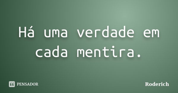 Há uma verdade em cada mentira.... Frase de Roderich.