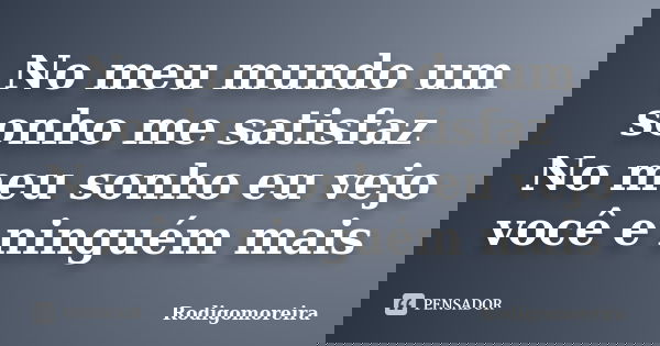 No meu mundo um sonho me satisfaz No meu sonho eu vejo você e ninguém mais... Frase de Rodigomoreira.