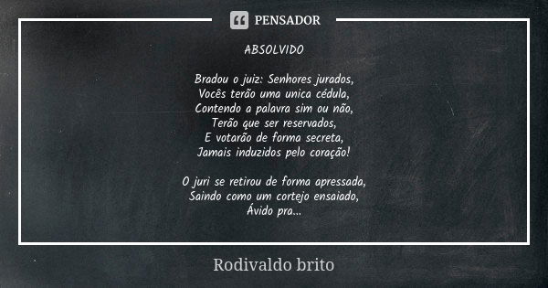 ABSOLVIDO Bradou o juiz: Senhores jurados, Vocês terão uma unica cédula, Contendo a palavra sim ou não, Terão que ser reservados, E votarão de forma secreta, Ja... Frase de Rodivaldo Brito.