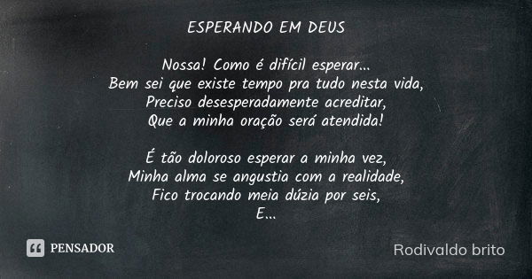 ESPERANDO EM DEUS Nossa! Como é difícil esperar... Bem sei que existe tempo pra tudo nesta vida, Preciso desesperadamente acreditar, Que a minha oração será ate... Frase de Rodivaldo Brito.