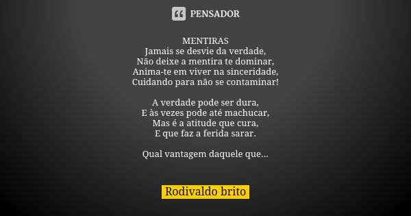 MENTIRAS Jamais se desvie da verdade, Não deixe a mentira te dominar, Anima-te em viver na sinceridade, Cuidando para não se contaminar! A verdade pode ser dura... Frase de Rodivaldo Brito.